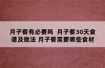 月子餐有必要吗  月子餐30天食谱及做法 月子餐需要哪些食材